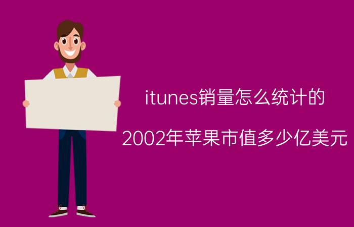 itunes销量怎么统计的 2002年苹果市值多少亿美元？